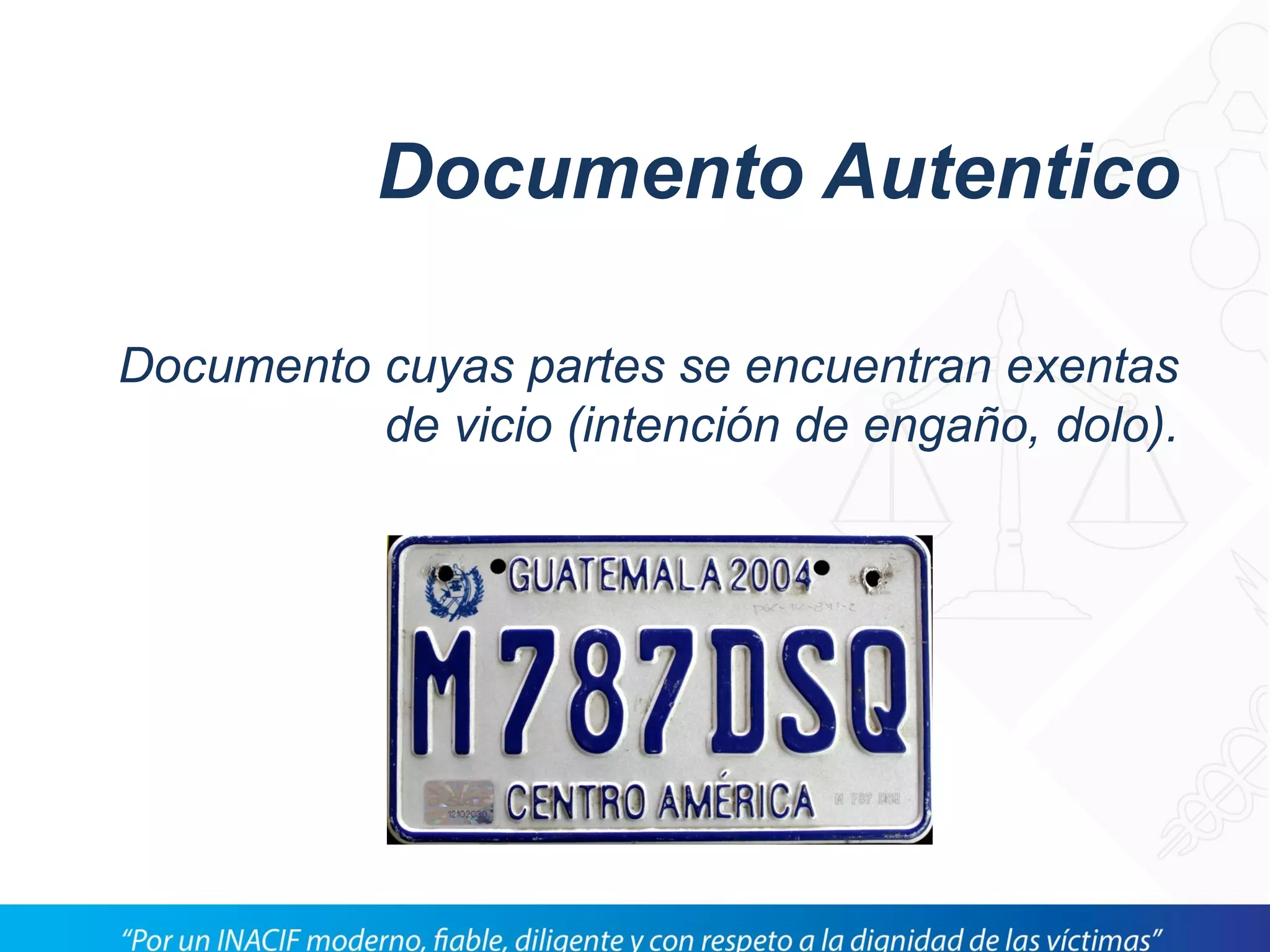 Documento Autentico
Documento cuyas partes se encuentran exentas
de vicio (intención de engaño, dolo).
 