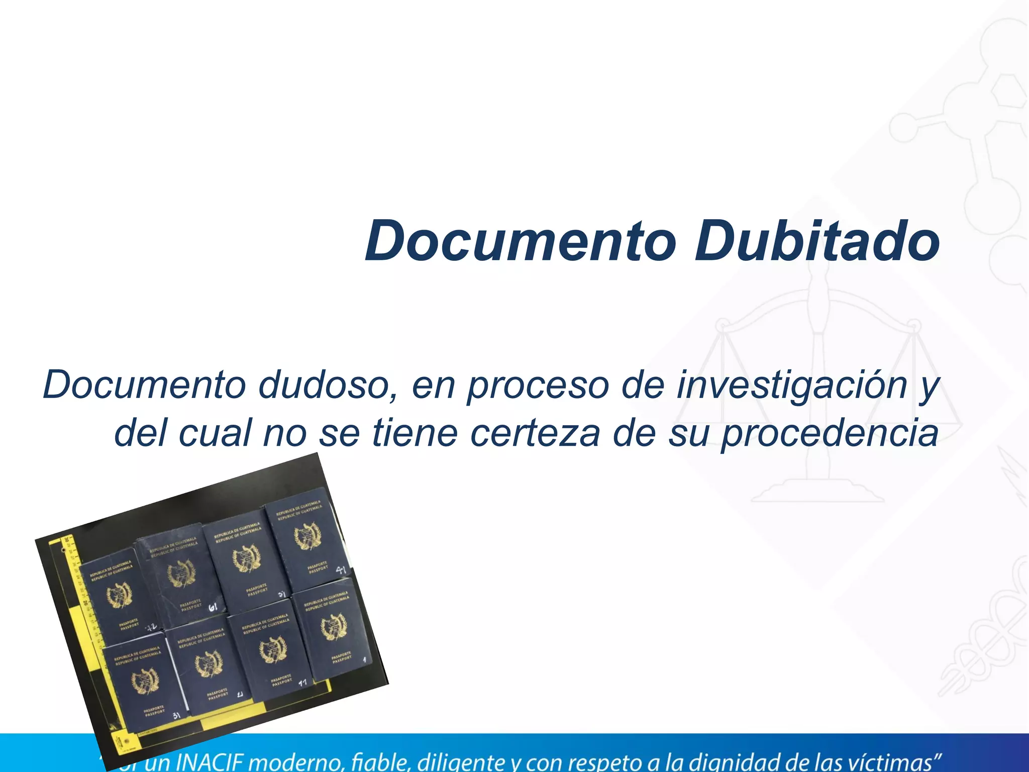 Documento Dubitado
Documento dudoso, en proceso de investigación y
del cual no se tiene certeza de su procedencia
 