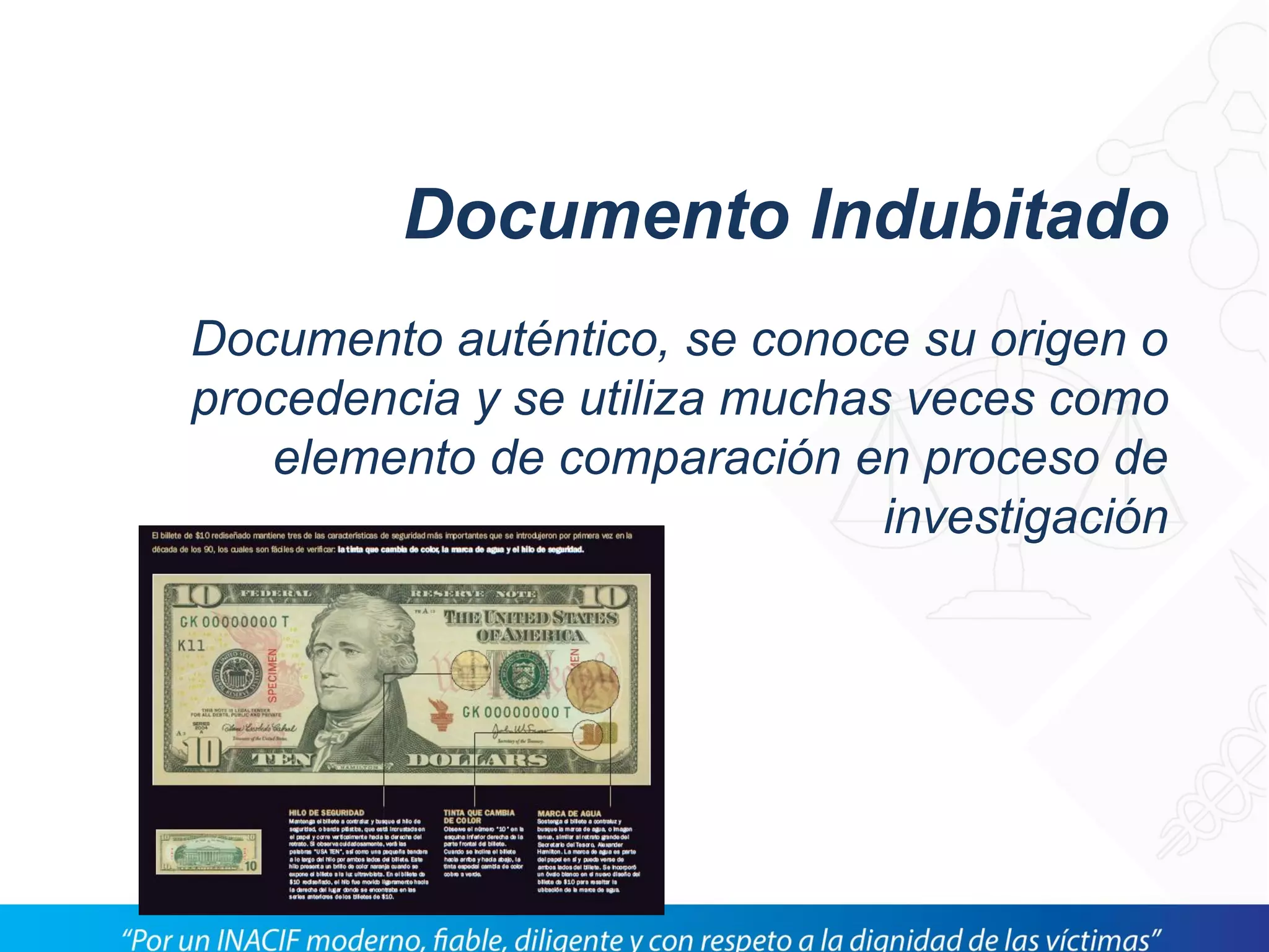 Documento Indubitado
Documento auténtico, se conoce su origen o
procedencia y se utiliza muchas veces como
elemento de comparación en proceso de
investigación
 