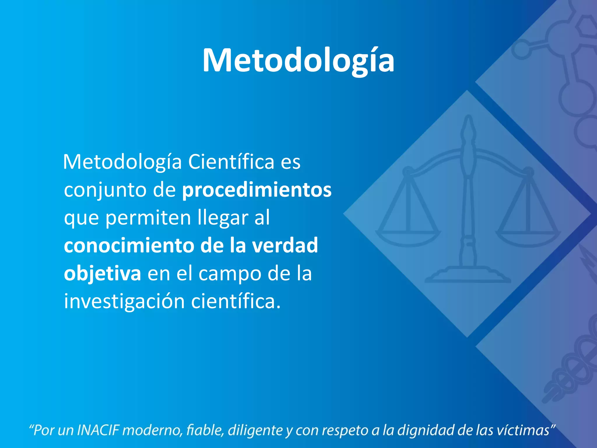 Metodología
Metodología Científica es
conjunto de procedimientos
que permiten llegar al
conocimiento de la verdad
objetiva en el campo de la
investigación científica.
 