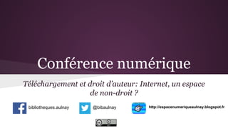Conférence numérique
Téléchargement et droit d’auteur: Internet, un espace
de non-droit ?
bibliotheques.aulnay

@bibaulnay

http://espacenumeriqueaulnay.blogspot.fr

 