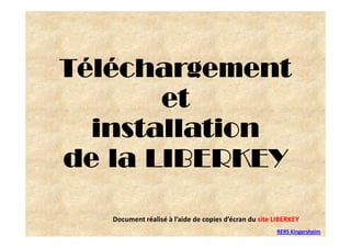 Téléchargement
       et
  installation
de la LIBERKEY

   Document réalisé à l’aide de copies d’écran du site LIBERKEY
                                                       RERS Kingersheim
 