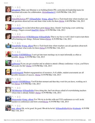3/11/13                                                                Evernote Web




             ljdougherty Make sure librarian is on building/district PD, curriculum & leadership teams for
             maximum advocates for collaboration. #tlchat#maslsc13 -8:40 PM Mar 11th, 2013


             NikkiDRobertson RT @DianaPuffer: @meg_allison Have a Tech lunch time where teachers can
             ask questions about tech use and share what works for them #tlchat -8:40 PM Mar 11th, 2013


             joycevalenza So excited about these great #tlchat ideas, friends! And trying a new archiving
             strategy. Fingers crossed #mu5541 #tlchat -8:39 PM Mar 11th, 2013


             NikkiDRobertson @TKSlibrarian @DianaPuffer That is my fear as well. I don't want to turn them
             off to learning new things. Delicate balance#tlchat -8:39 PM Mar 11th, 2013


             DianaPuffer @meg_allison Have a Tech lunch time where teachers can ask questions about tech
             use and share what works for them #tlchat-8:39 PM Mar 11th, 2013


             Perednia @SOMSlibrary I can't get into team meetings; try to meet informally as often as
             possible. #tlchat -8:39 PM Mar 11th, 2013


             gglibrarian If you can get a teacher and an admin to attend a library conference- w/you, you'll have
             advocates for life! #tlchat -8:39 PM Mar 11th, 2013


             jenniferlagarde Student engagment/use of resources, # of collabs, student assessments are all
             possible measures of success. #tlchat -8:39 PM Mar 11th, 2013


             cktechtl @SOMSlibrary You'll hit that moment and then they won't let you leave, working on it
             too #tlchat -8:39 PM Mar 11th, 2013


             TKSlibrarian @DianaPuffer I love doing this, but I am always afraid of overwhelming teachers
             whose time is already limited. #tlchat -8:39 PM Mar 11th, 2013


             libraryreeder @meg_allison Yes! We try to do this with our CUE conferences as well. invite
             teachers to conferences and form a team#tlchat -8:39 PM Mar 11th, 2013


             meg_allison Oh, we're good. So good. Mwah ha ha ha! @DianaPuffer#tlchat @edmodo -8:39 PM
             Mar 11th, 2013



https://www.evernote.com/shard/s32/view/notebook/dd09244f-b062-44f8-8dec-435840d4849e?locale=en#b=85bdcbb9-5449-4617-8d05-72e292e967dd&st=p&…   16/42
 
