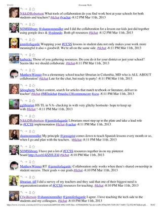3/11/13                                                                Evernote Web



             NikkiDRobertson What tools of collaboration do you find work best at your schools for both
             students and teachers? #tlchat #vachat -8:12 PM Mar 11th, 2013


             SOMSlibrary @shannonmmiller and I did the collaboration for a lesson our kids just did together
             using google docs & @edmodo. Both g8 resources #tlchat -8:12 PM Mar 11th, 2013


             jenniferlagarde Wrapping your #CCSS lessons in student data not only makes your work more
             meaningful it also = goodwill. We're all on the same side. #tlchat -8:11 PM Mar 11th, 2013


             harbeckc Those of you gathering resources. Do you do it for your district or just your school?
             Seems like we should collaborate. #tlchat-8:11 PM Mar 11th, 2013


             MatthewWinner I'm a elementary school teacher librarian in Columbia, MD who is ALL ABOUT
             collaboration! #tlchat Late for the chat, but ready to party! -8:11 PM Mar 11th, 2013


             ljdougherty Select content, search for articles that match textbook or literature, deliver to
             teacher! #tlchat #MOedchat #maslsc13#commoncore #ccss -8:11 PM Mar 11th, 2013


             gglibrarian HS TL in VA- checking in with very glitchy hootsuite- hope to keep up
             with #tlchat ! -8:11 PM Mar 11th, 2013


             NikkiDRobertson @jenniferlagarde Librarians must step up to the plate and take a lead role
             in #CCSS implementation #tlchat #vachat -8:11 PM Mar 11th, 2013


             shannonmmiller My principle @jensigrist comes down to teach Spanish lessons every month or so,
             when I go and plan with the teachers. :)#tlchat -8:11 PM Mar 11th, 2013


             SOMSlibrary I have put a lot of #CCSS resources together in on my pinterest
             board http://t.co/t14ZZ0UZ4I #tlchat -8:10 PM Mar 11th, 2013


             MatthewWinner RT @jenniferlagarde: Collaboration only works when there's shared ownership in
             student success. Their goals = our goals.#tlchat -8:10 PM Mar 11th, 2013


             librarian_tiff I did a survey of my teachers and they said that one of their biggest need is
             organization/curation of #CCSS resources for teaching. #tlchat -8:10 PM Mar 11th, 2013


             Cfwilkerson @shannonmmiller @jenniferlagarde I agree. I love teaching the tech side to the
             students and my colleagues. #tlchat -8:10 PM Mar 11th, 2013
https://www.evernote.com/shard/s32/view/notebook/dd09244f-b062-44f8-8dec-435840d4849e?locale=en#b=85bdcbb9-5449-4617-8d05-72e292e967dd&st=p&…   36/42
 