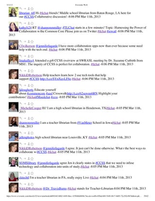 3/11/13                                                                Evernote Web



             librarian_tiff Hi #tlchat friends! Middle school librarian from Baton Rouge, LA here for
             our #CCSS Collaborative discussion! -8:06 PM Mar 11th, 2013


             kathyfs24 RT @shannonmmiller: #TLChat starts in a few minutes! Topic: Harnessing the Power of
             Collaboration w/the Common Core Please join us on Twitter #tlchat #iowatl -8:06 PM Mar 11th,
  2013


             Cfwilkerson @jenniferlagarde I have more collaboration opps now than ever because some need
             help with the tech end. #tlchat -8:06 PM Mar 11th, 2013


             Jmahaffey4 Attended a gr8 CCSS overview at SWRASL meeting by Dr. Suzanne Cutbirth from
             MSU. The inquiry of CCSS is perfect for collaboration. #tlchat -8:06 PM Mar 11th, 2013


             NikkiDRobertson Help teachers learn how 2 use tech tools that help
             support #CCSS http://t.co/SYnXavLF6o #tlchat -8:06 PM Mar 11th, 2013


          ljdougherty Educate yourself
          about #commoncore #aasl Crosswalkhttp://t.co/62suwnn6RN Highlight your
  contributions! #tlchat#Moedchat #ccss -8:05 PM Mar 11th, 2013


             _MichelleCooper Hi! I am a high school librarian in Henderson, TX#tlchat -8:05 PM Mar 11th,
             2013


             shannonmmiller I am a teacher librarian from #VanMeter School in Iowa#tlchat -8:05 PM Mar
             11th, 2013


             jallenphotos high school librarian near Louisville, KY #tlchat -8:05 PM Mar 11th, 2013


             NikkiDRobertson @jenniferlagarde I agree. It just can't be done otherwise. What r the best ways to
             collaborate w/#CCSS #tlchat -8:05 PM Mar 11th, 2013


             SOMSlibrary @jenniferlagarde agree Jen it clearly states in #CCSS that we need to infuse
             technology and collaboration into units of study.#tlchat -8:05 PM Mar 11th, 2013


             cktechtl I'm a teacher librarian in PA, really enjoy Live #tlchat -8:04 PM Mar 11th, 2013


             NikkiDRobertson @Dr_TravisBurns #tlchat stands for Teacher-Librarian-8:04 PM Mar 11th, 2013

https://www.evernote.com/shard/s32/view/notebook/dd09244f-b062-44f8-8dec-435840d4849e?locale=en#b=85bdcbb9-5449-4617-8d05-72e292e967dd&st=p&…   39/42
 