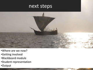 next steps




•Where are we now?
•Getting involved
•Blackboard module
•Student representation
•Output
 