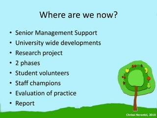 Where are we now?
•   Senior Management Support
•   University wide developments
•   Research project
•   2 phases
•   Student volunteers
•   Staff champions
•   Evaluation of practice
•   Report
 