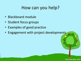 How can you help?
•   Blackboard module
•   Student focus groups
•   Examples of good practice
•   Engagement with project developments
 