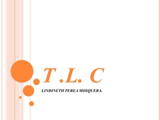 T .L. C LINDINETH PEREA MOSQUERA. 