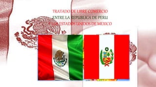 TRATADO DE LIBRE COMERCIO
ENTRE LA REPUBLICA DE PERU
Y LOS ESTADOS UNIDOS DE MEXICO
 