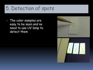 5. Detection of spots
- The color samples are
easy to be seen and no
need to use UV lamp to
detect them
 