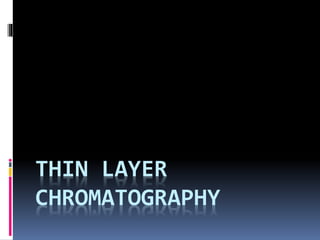 THIN LAYER
CHROMATOGRAPHY
 