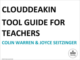 CLOUDDEAKIN
TOOL	
  GUIDE	
  FOR	
  
TEACHERS
COLIN	
  WARREN	
  &	
  JOYCE	
  SEITZINGER


CRICOS	
  Provider	
  Code:	
  00113B
 
