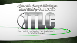 ©Copyright 2014 Total Life Changes
Your Health is your Wealth… it’s A Simple Match.
It’s Total Life Changes!
 