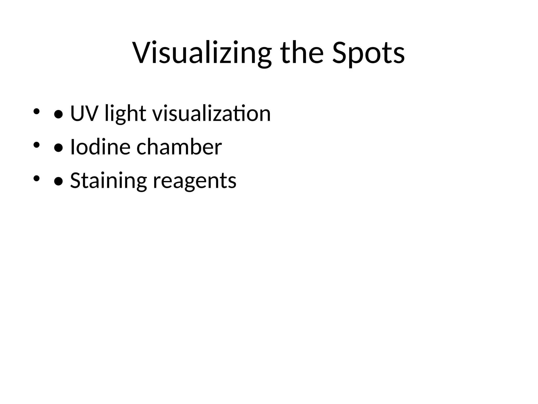 Visualizing the Spots
• • UV light visualization
• • Iodine chamber
• • Staining reagents
 