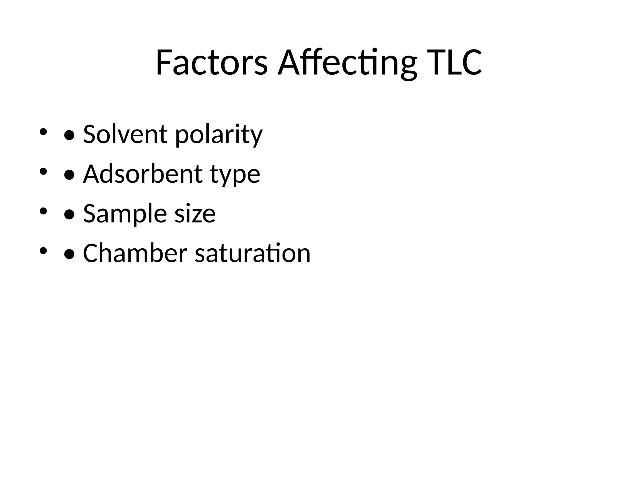 Factors Affecting TLC
• • Solvent polarity
• • Adsorbent type
• • Sample size
• • Chamber saturation
 