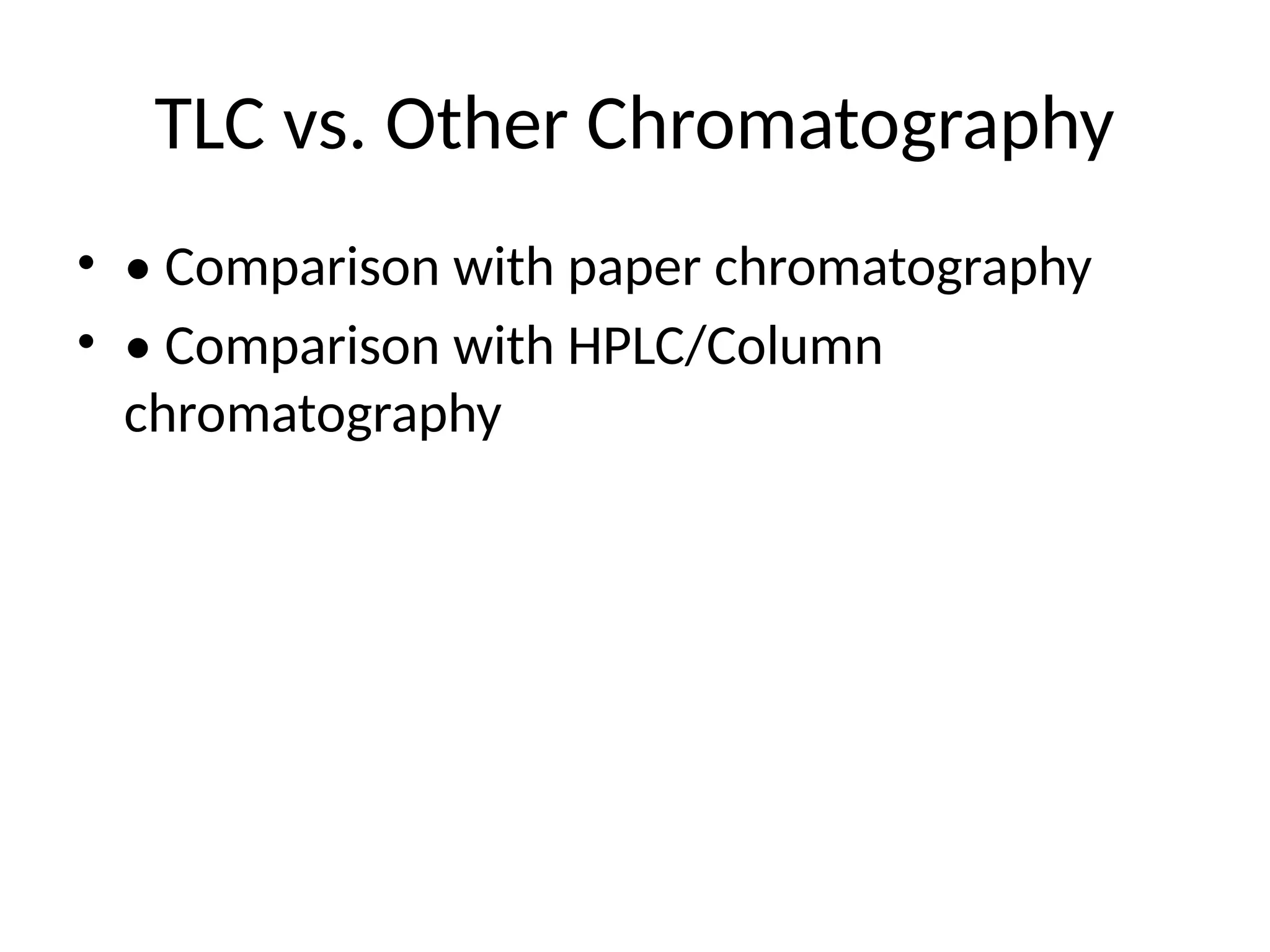 TLC vs. Other Chromatography
• • Comparison with paper chromatography
• • Comparison with HPLC/Column
chromatography
 