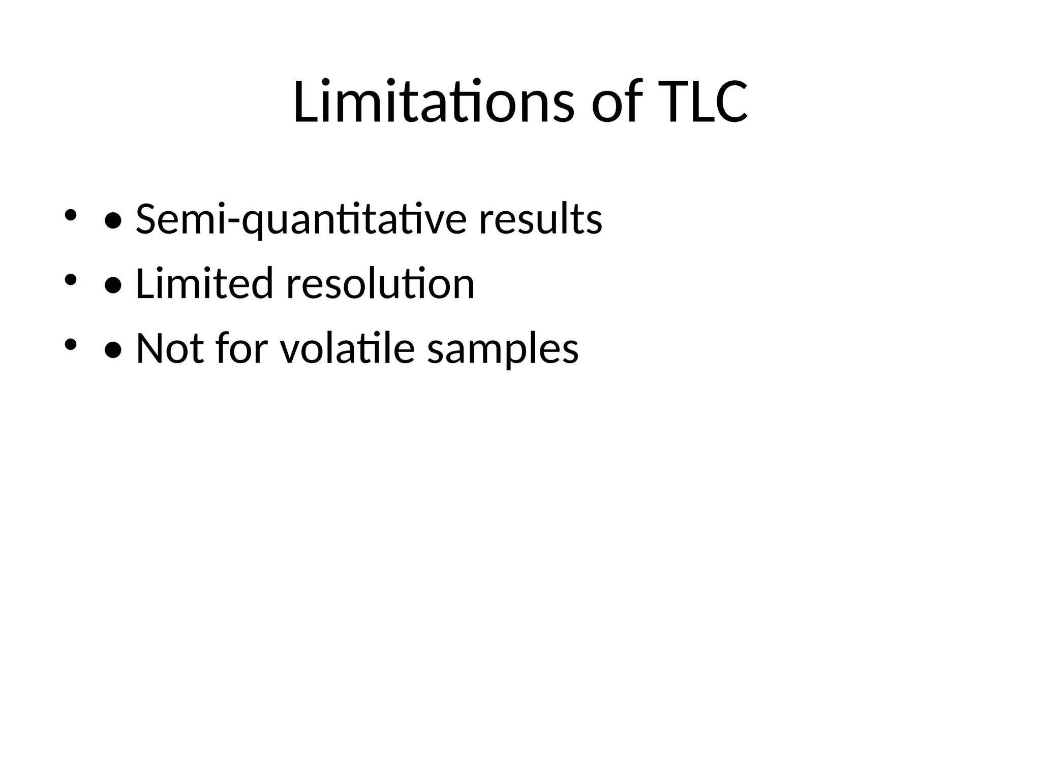 Limitations of TLC
• • Semi-quantitative results
• • Limited resolution
• • Not for volatile samples
 