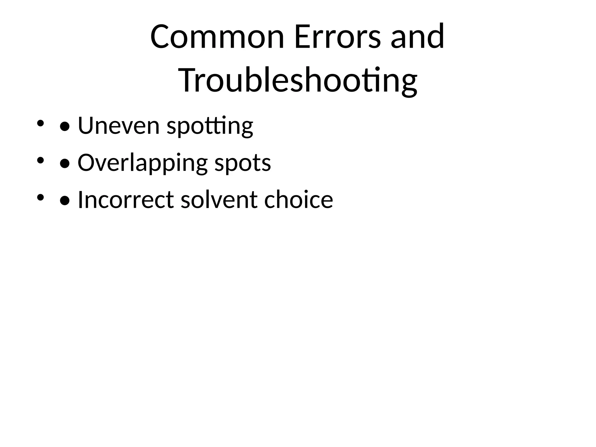 Common Errors and
Troubleshooting
• • Uneven spotting
• • Overlapping spots
• • Incorrect solvent choice
 