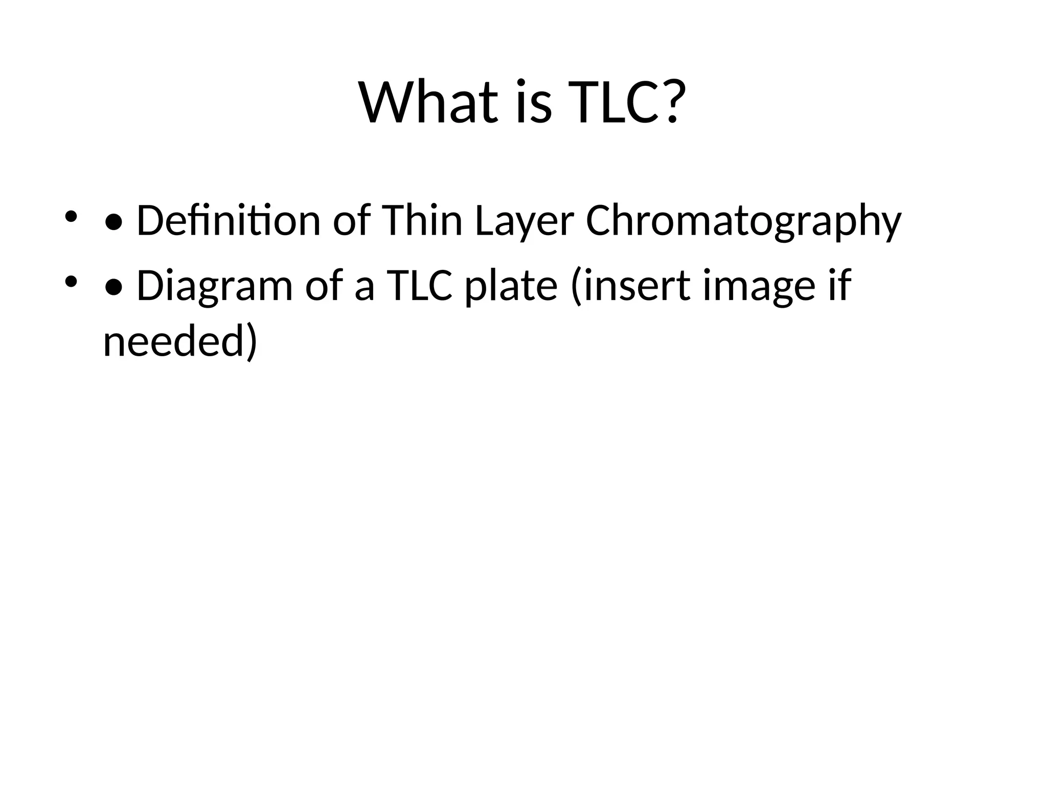 What is TLC?
• • Definition of Thin Layer Chromatography
• • Diagram of a TLC plate (insert image if
needed)
 