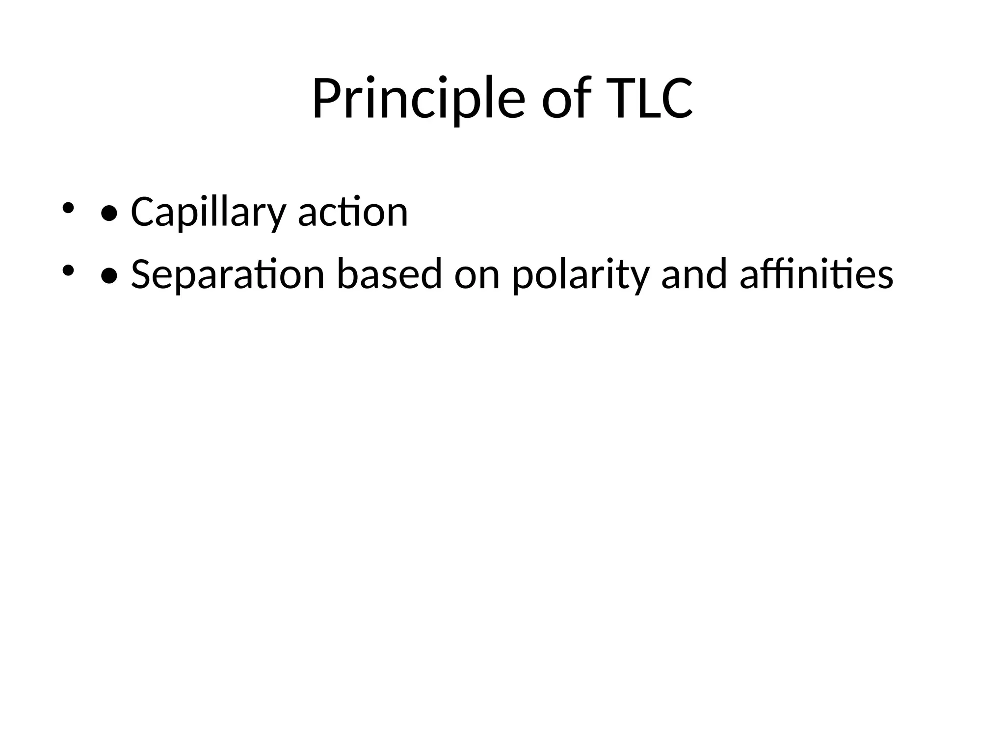 Principle of TLC
• • Capillary action
• • Separation based on polarity and affinities
 