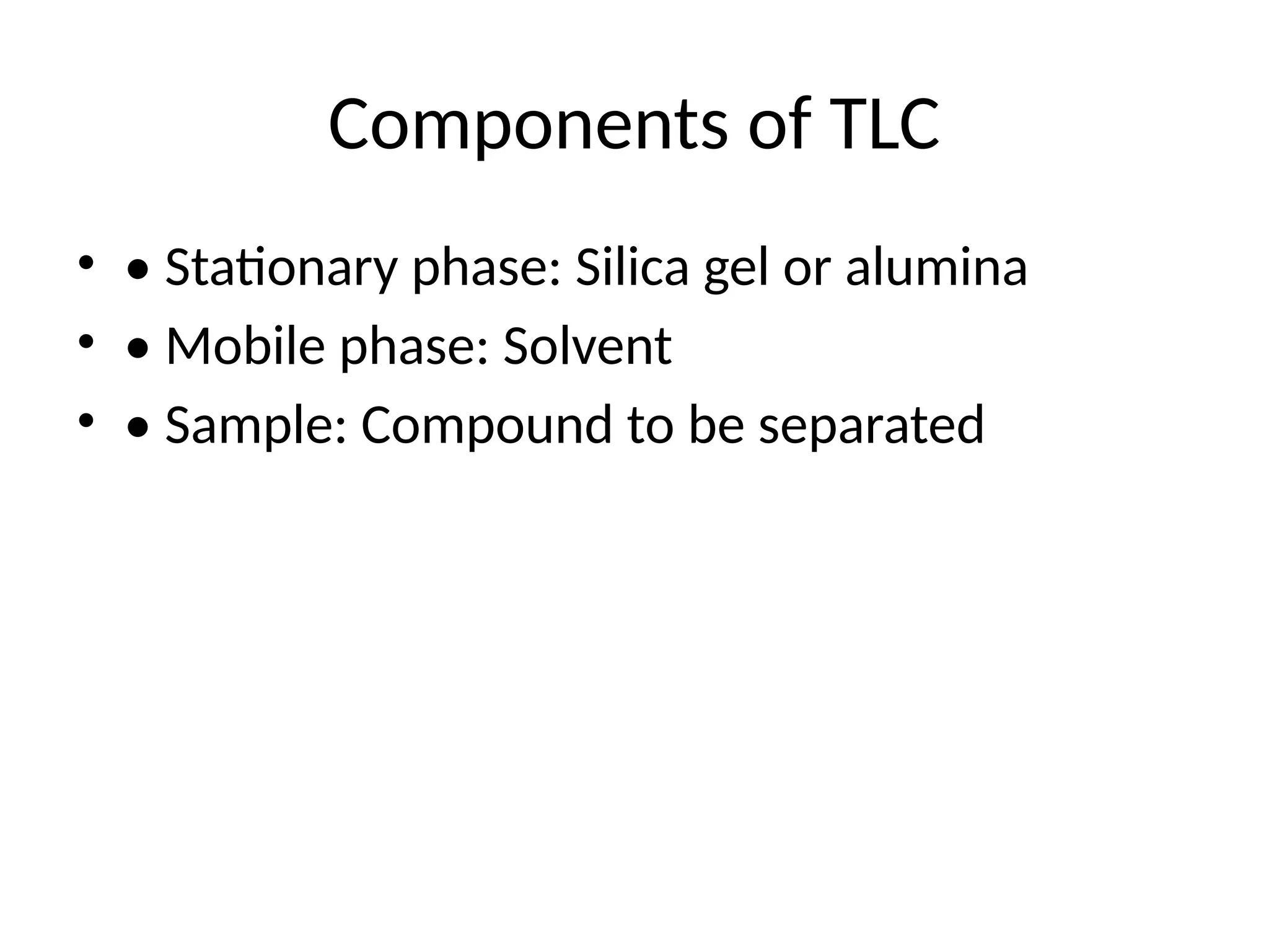 Components of TLC
• • Stationary phase: Silica gel or alumina
• • Mobile phase: Solvent
• • Sample: Compound to be separated
 