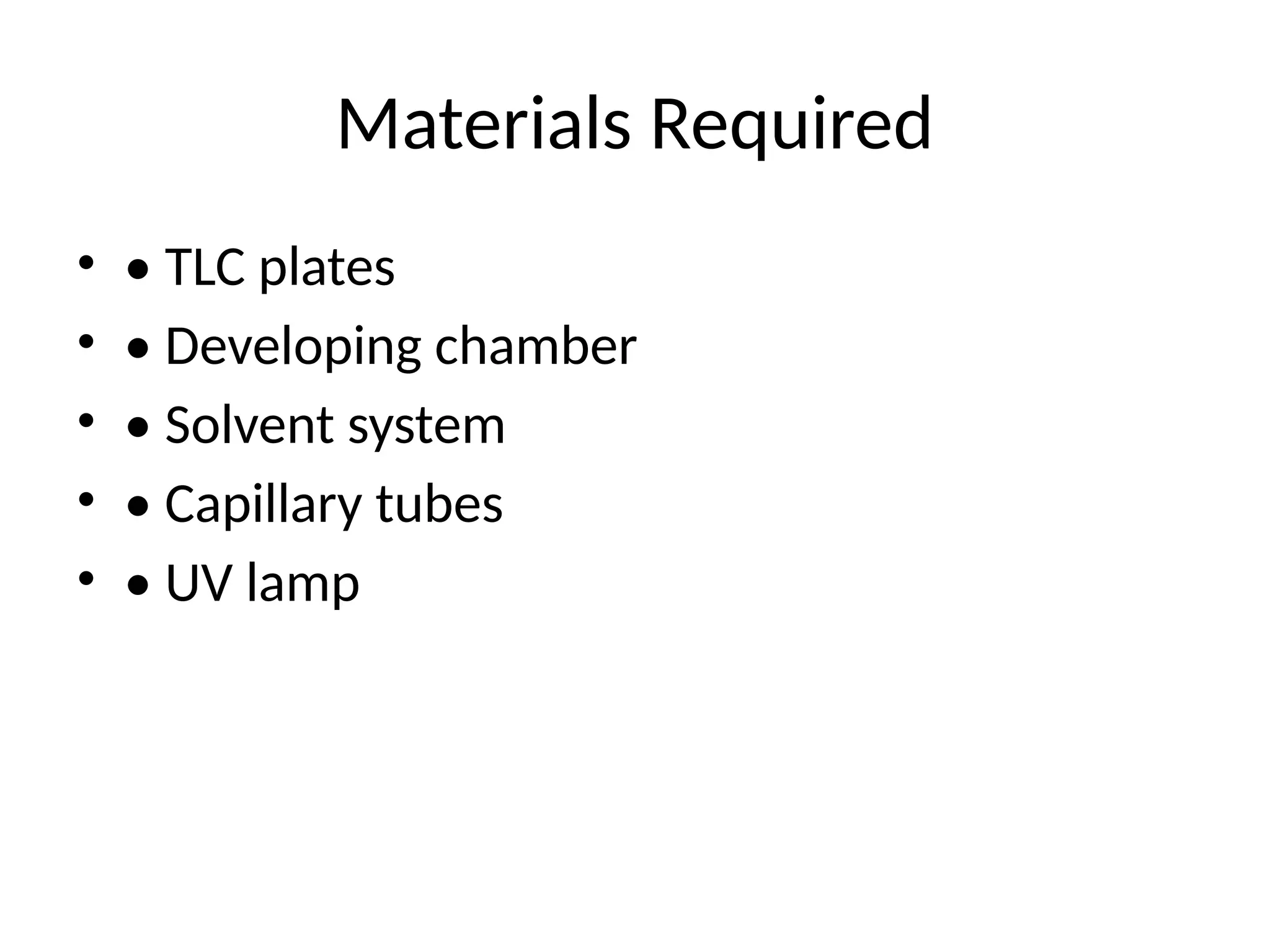 Materials Required
• • TLC plates
• • Developing chamber
• • Solvent system
• • Capillary tubes
• • UV lamp
 