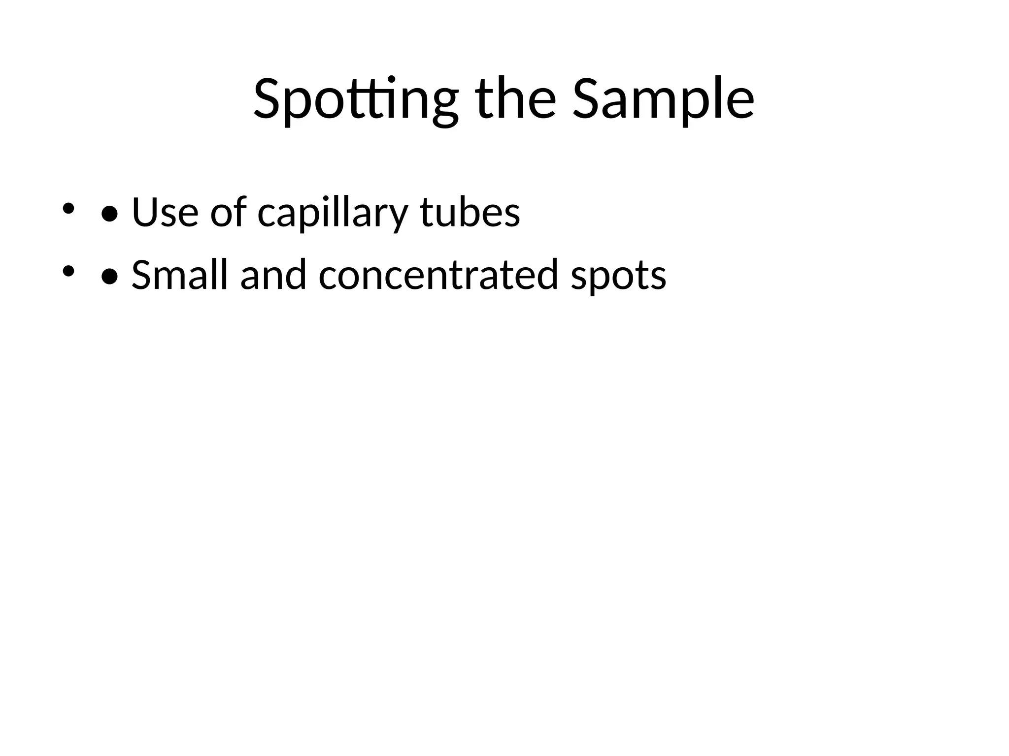 Spotting the Sample
• • Use of capillary tubes
• • Small and concentrated spots
 
