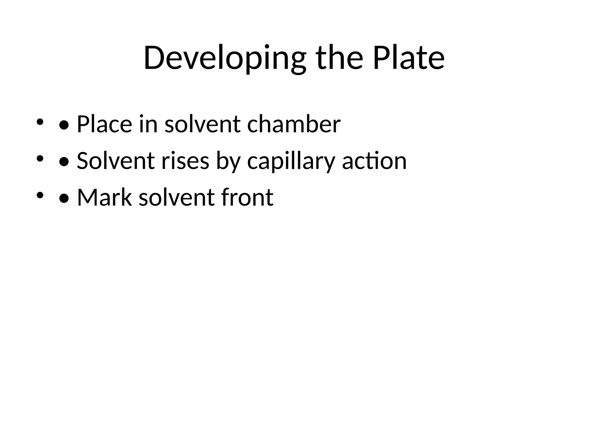 Developing the Plate
• • Place in solvent chamber
• • Solvent rises by capillary action
• • Mark solvent front
 