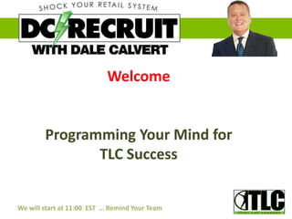 Welcome
Programming Your Mind for
TLC Success
We will start at 11:00 EST … Remind Your Team
 