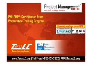 Corporate Profile
India Operations, January 2014
PMI-PMP© Certification Exam
Preparation Training Program
Recession proof your career NOW!
Texas Learning Center
www.TexasLC.org | Toll Free: 1-800-121-3002 | PMP@TexasLC.org
 