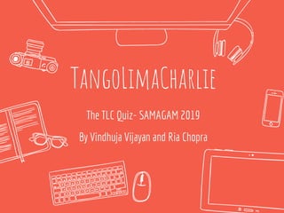 TangoLimaCharlie
The TLC Quiz- SAMAGAM 2019
By Vindhuja Vijayan and Ria Chopra
 