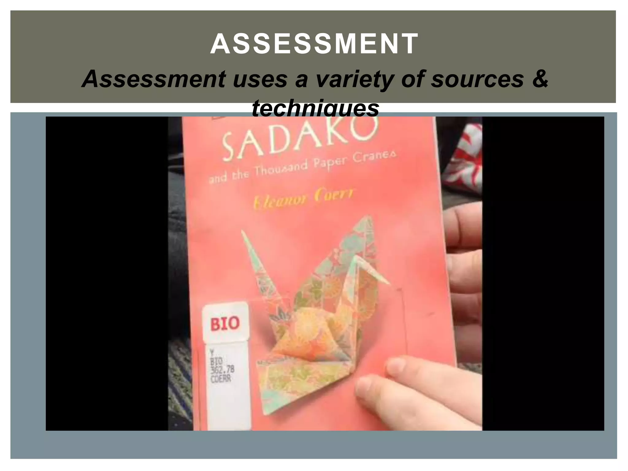 ASSESSMENT	

Assessment uses a variety of sources & techniques
 