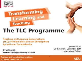 Teaching and Learning Conversations  TLC series 1 Feb- June 11  ADU ,[object Object],[object Object],[object Object],presented at  UCISA event, December 2011 University of Salford 