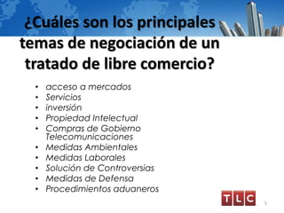 ¿Cuáles son los principales
temas de negociación de un
tratado de libre comercio?
• acceso a mercados
• Servicios
• inversión
• Propiedad Intelectual
• Compras de Gobierno
Telecomunicaciones
• Medidas Ambientales
• Medidas Laborales
• Solución de Controversias
• Medidas de Defensa
• Procedimientos aduaneros
5
 
