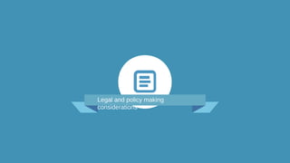 Legal and policy making
considerations
 