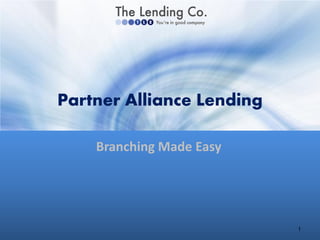 Partner Alliance Lending

    Branching Made Easy




                           1
 
