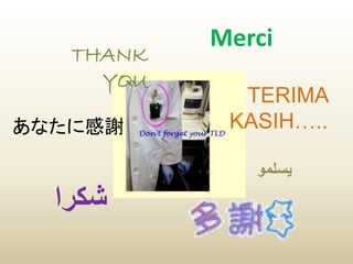 THANK
YOU
TERIMA
KASIH…..あなたに感謝
‫شكرا‬
‫يسلمو‬
Merci
 
