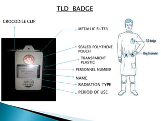 TLD BADGE
PERSONNEL NUMBER
NAME
RADIATION TYPE
PERIOD OF USE
TRANSPARENT
PLASTIC
SEALED POLYTHENE
POUCH
METALLIC FILTER
CROCODILE CLIP
 