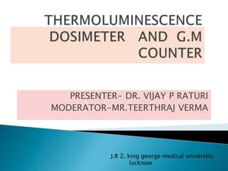 PRESENTER- DR. VIJAY P RATURI
MODERATOR-MR.TEERTHRAJ VERMA
J.R 2, king george medical university,
lucknow
 
