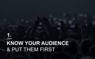 KNOW YOUR AUDIENCE
& PUT THEM FIRST
1.
 