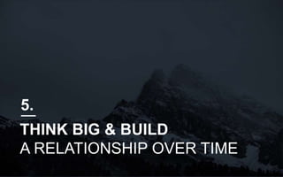 THINK BIG & BUILD
A RELATIONSHIP OVER TIME
5.
 