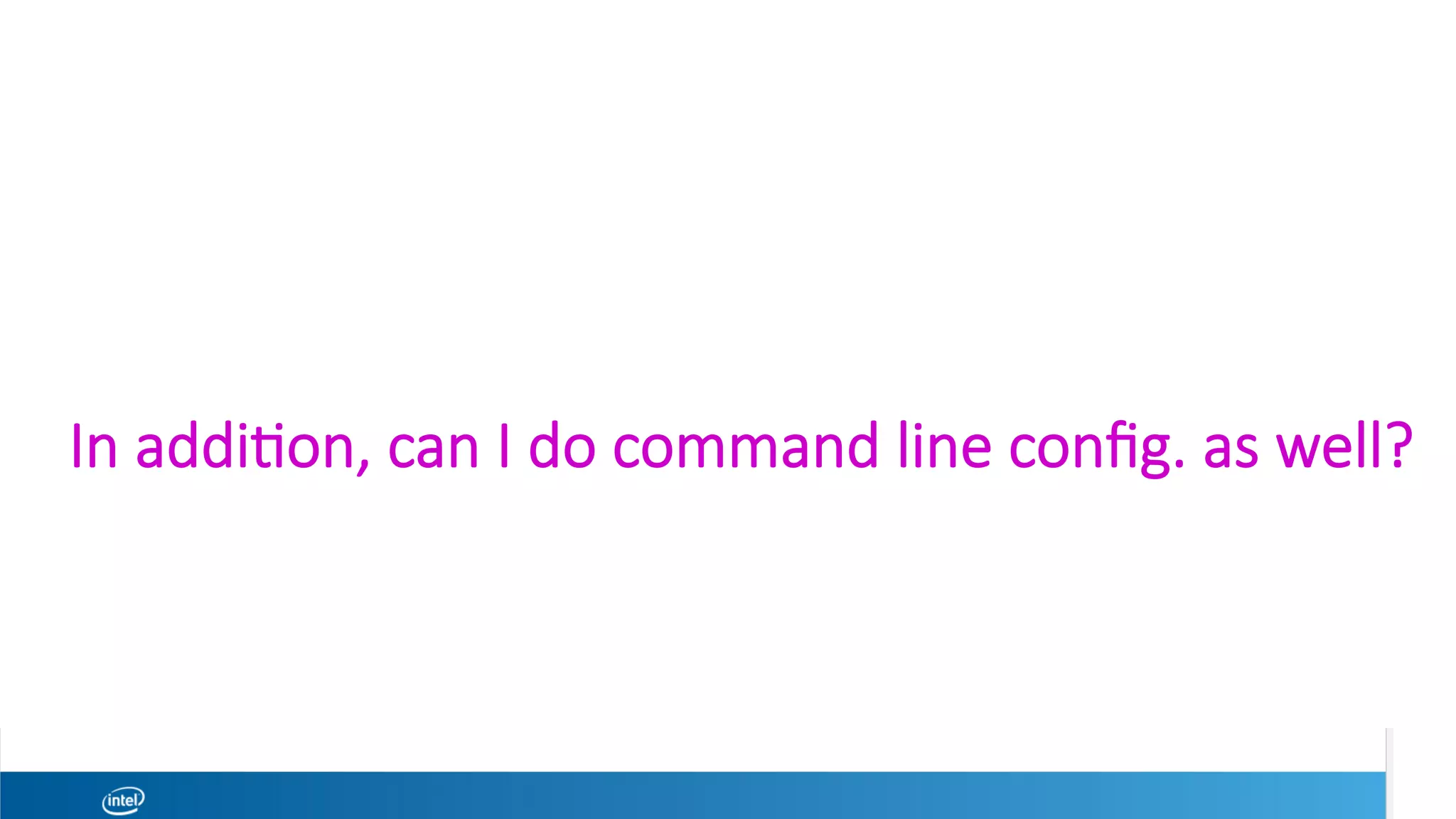 In addi1on, can I do command line conﬁg. as well?
 