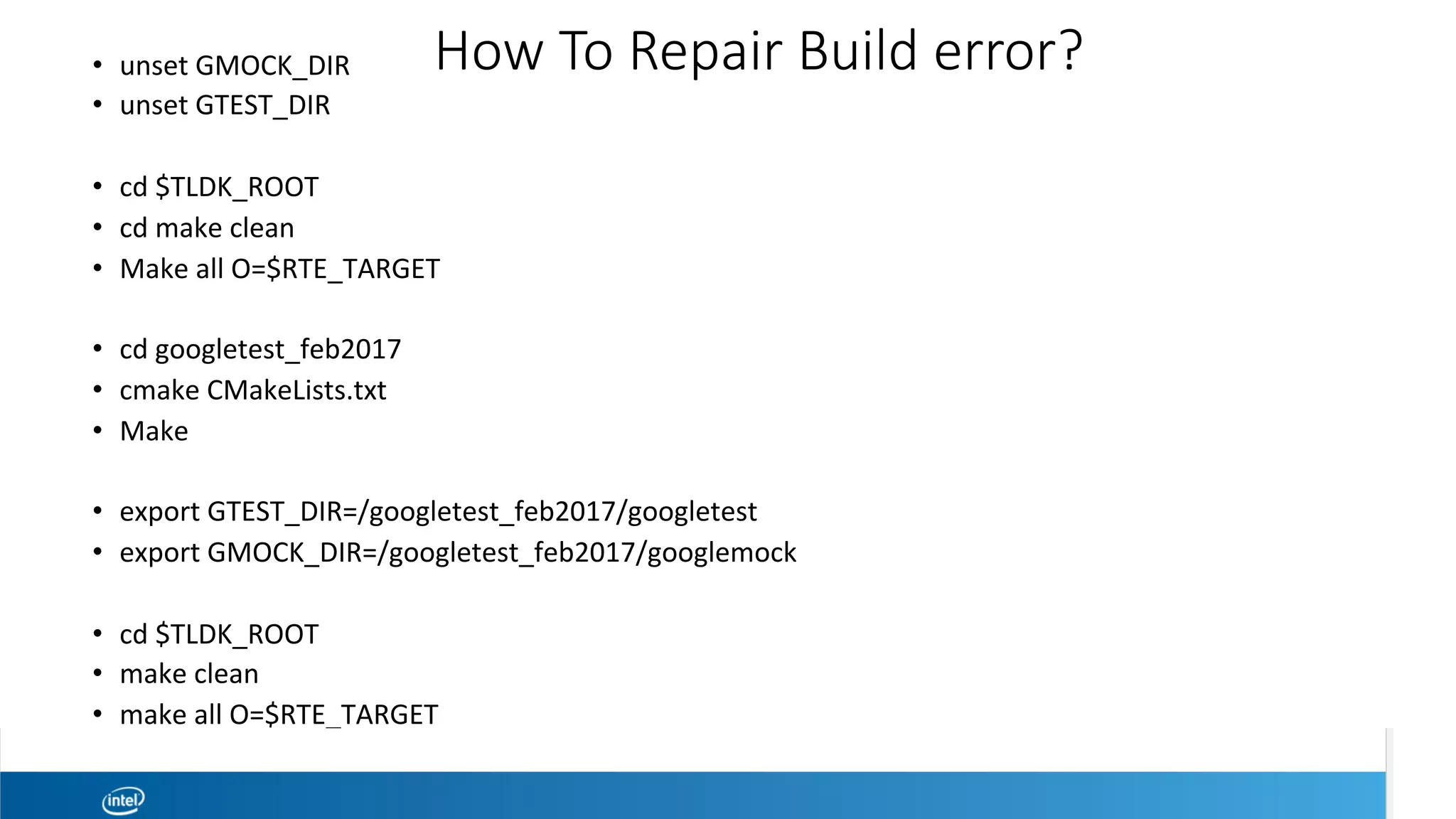 How To Repair Build error?
•  unset	GMOCK_DIR	
•  unset	GTEST_DIR	
•  cd	$TLDK_ROOT	
•  cd	make	clean	
•  Make	all	O=$RTE_TARGET	
•  cd	googletest_feb2017	
•  cmake	CMakeLists.txt	
•  Make		
•  export	GTEST_DIR=/googletest_feb2017/googletest	
•  export	GMOCK_DIR=/googletest_feb2017/googlemock	
•  cd	$TLDK_ROOT	
•  make	clean	
•  make	all	O=$RTE_TARGET	
 
