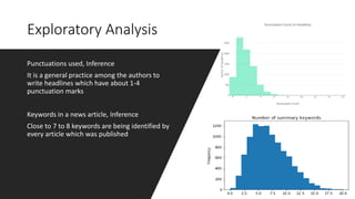 Exploratory Analysis
Punctuations used, Inference
It is a general practice among the authors to
write headlines which have about 1-4
punctuation marks
Keywords in a news article, Inference
Close to 7 to 8 keywords are being identified by
every article which was published
 