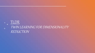 TLDR
TWIN LEARNING FOR DIMENSIONALITY
REDUCTION
 