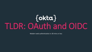 TLDR: OAuth and OIDC
Modern web authentication in 30 mins or less
 