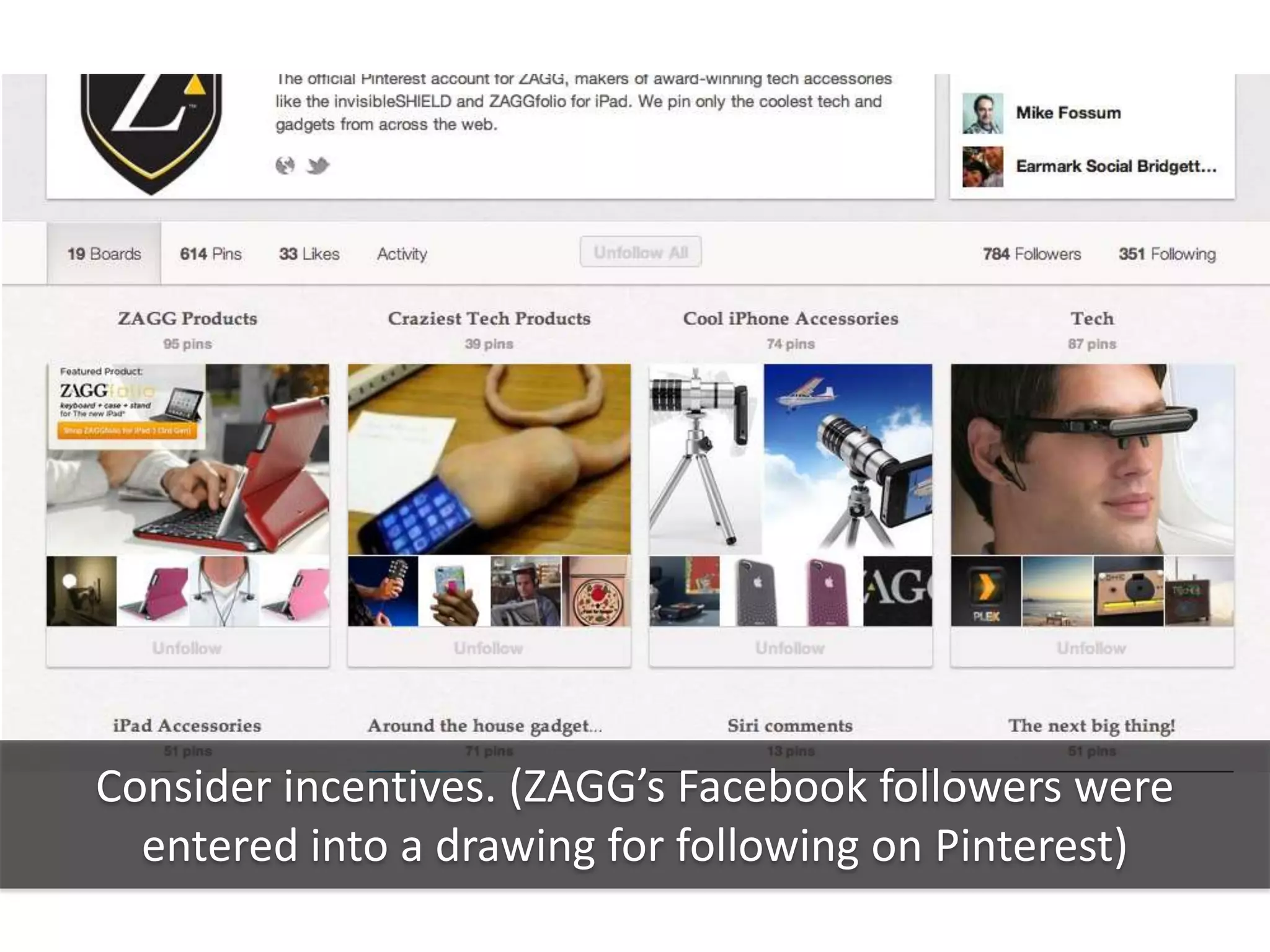Consider incentives. (ZAGG’s Facebook followers were
  entered into a drawing for following on Pinterest)
 