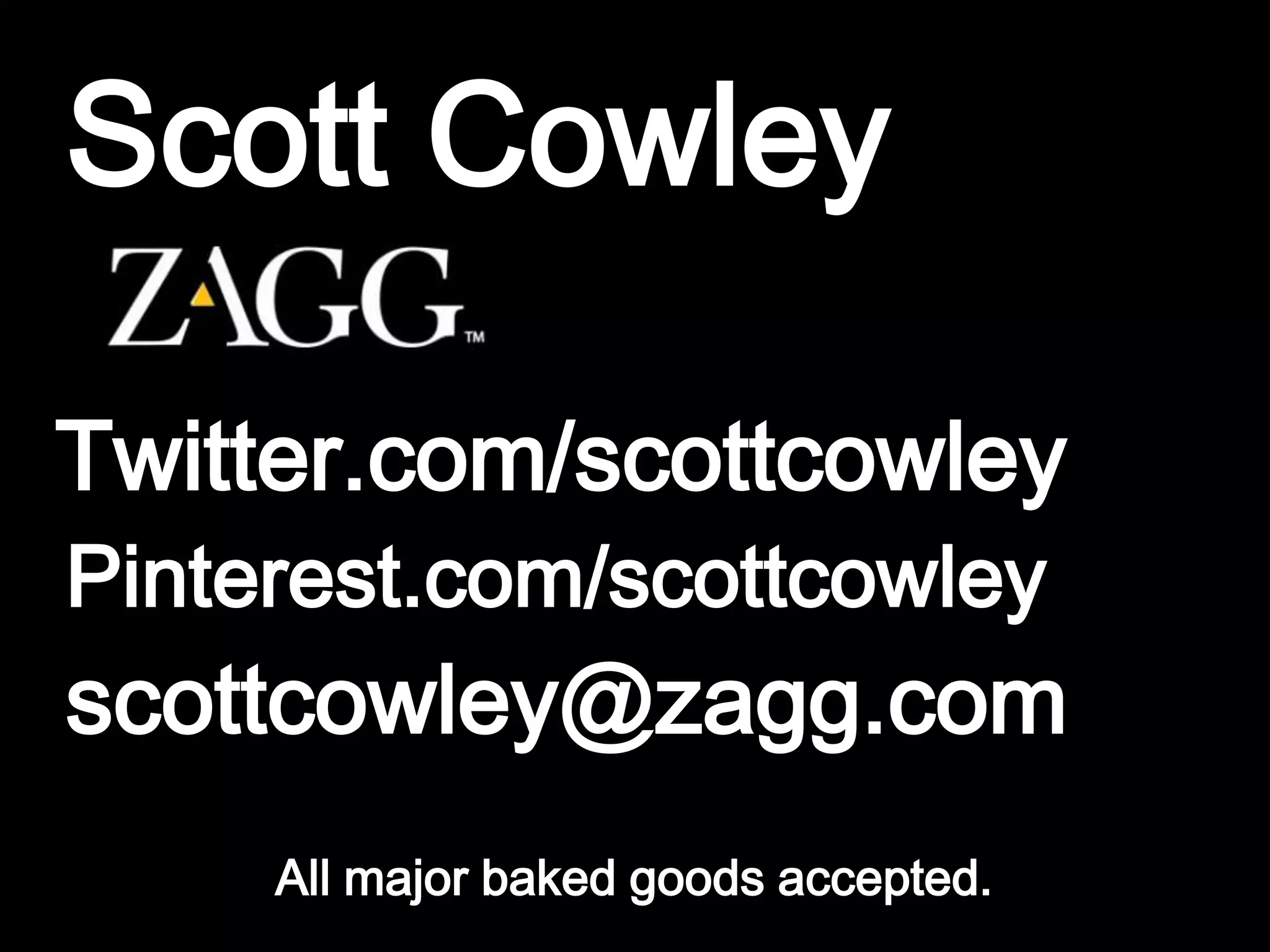 Scott Cowley

Twitter.com/scottcowley
Pinterest.com/scottcowley
scottcowley@zagg.com
     All major baked goods accepted.
 