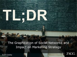 TL;DR
      The Graphication of Social Networks and
           Impact on Marketing Strategy

Scott Cowley
 